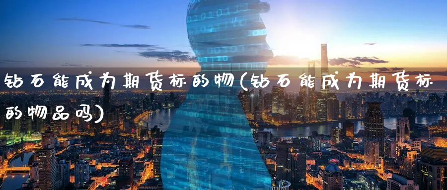 钻石能成为期货标的物(钻石能成为期货标的物品吗)_https://www.tian1ad.com_黄金直播室_第1张