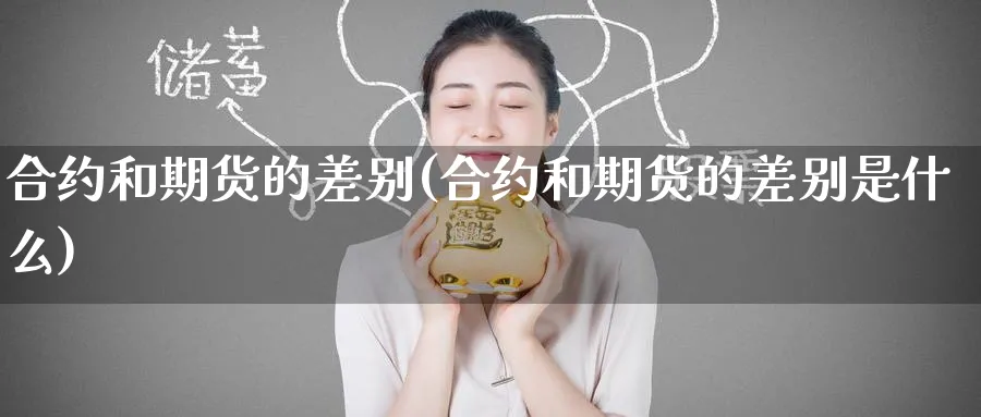 合约和期货的差别(合约和期货的差别是什么)_https://www.tian1ad.com_期货学院_第1张