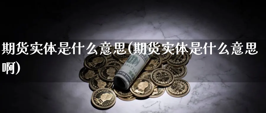 期货实体是什么意思(期货实体是什么意思啊)_黄金期货_第1张_黄金直播室 期货实体是什么意思(期货实体是什么意思啊)_https://www.tian1ad.com_黄金期货_第1张