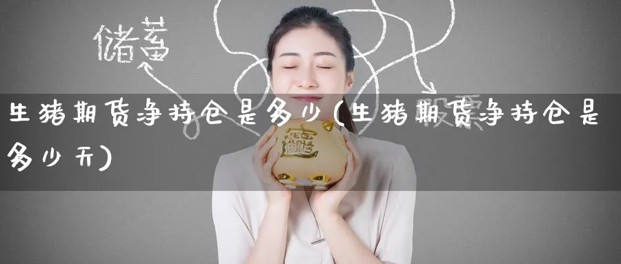 生猪期货净持仓是多少(生猪期货净持仓是多少天)_黄金直播室_第1张_黄金直播室 生猪期货净持仓是多少(生猪期货净持仓是多少天)_https://www.tian1ad.com_黄金直播室_第1张