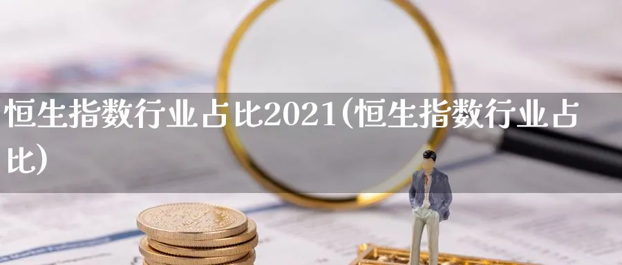 恒生指数行业占比2021(恒生指数行业占比)_https://www.tian1ad.com_期货学院_第1张