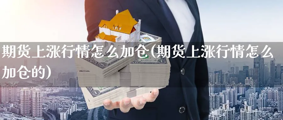 期货上涨行情怎么加仓(期货上涨行情怎么加仓的)_https://www.tian1ad.com_铜期货_第1张