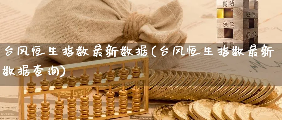 台风恒生指数最新数据(台风恒生指数最新数据查询)_https://www.tian1ad.com_期货学院_第1张