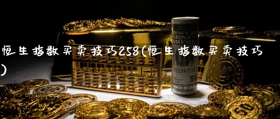 恒生指数买卖技巧258(恒生指数买卖技巧)_https://www.tian1ad.com_黄金期货_第1张