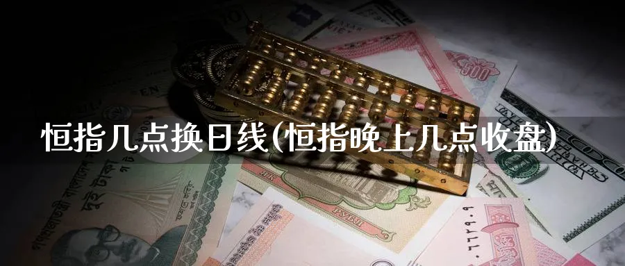 恒指几点换日线(恒指晚上几点收盘)_https://www.tian1ad.com_黄金期货_第1张