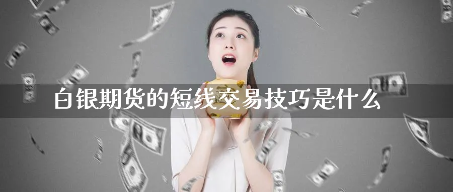 白银期货的短线交易技巧是什么_https://www.tian1ad.com_黄金期货_第1张