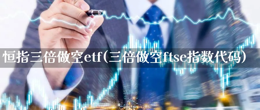 恒指三倍做空etf(三倍做空ftse指数代码)_期货学院_第1张_黄金直播室 恒指三倍做空etf(三倍做空ftse指数代码)_https://www.tian1ad.com_期货学院_第1张