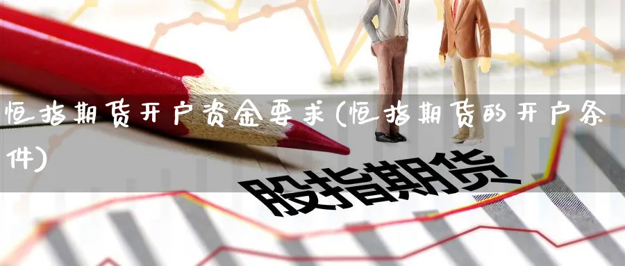 恒指期货开户资金要求(恒指期货的开户条件)_https://www.tian1ad.com_黄金直播室_第1张