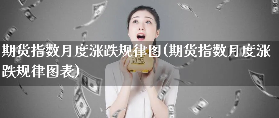 期货指数月度涨跌规律图(期货指数月度涨跌规律图表)_https://www.tian1ad.com_期货学院_第1张