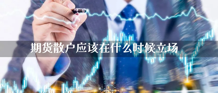 期货散户应该在什么时候立场_https://www.tian1ad.com_铜期货_第1张