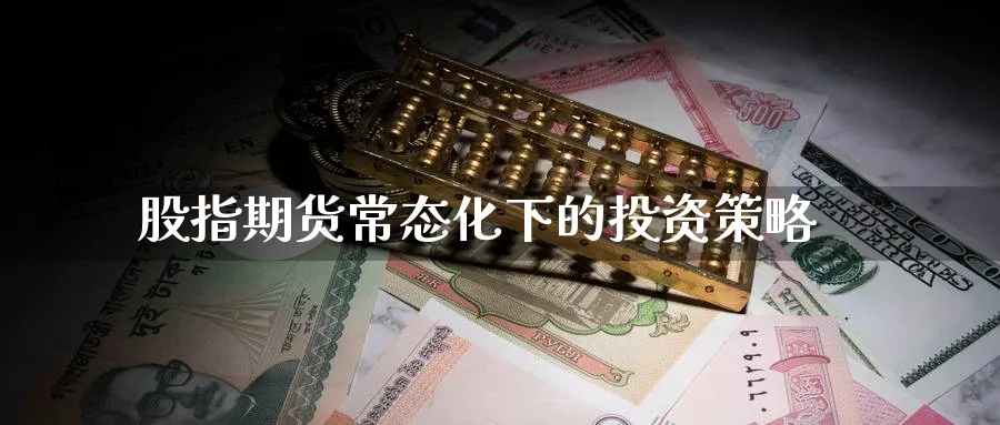 股指期货常态化下的投资策略_https://www.tian1ad.com_期货学院_第1张