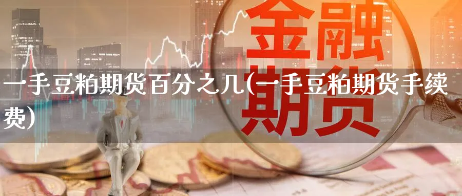 一手豆粕期货百分之几(一手豆粕期货手续费)_https://www.tian1ad.com_黄金期货_第1张