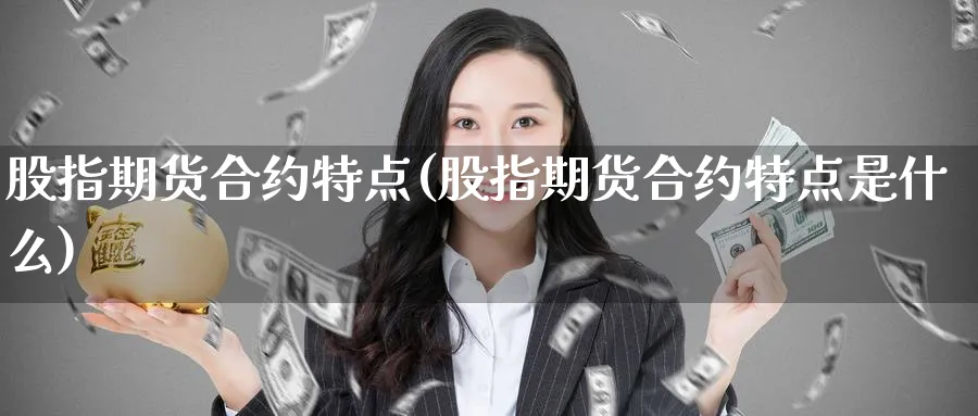 股指期货合约特点(股指期货合约特点是什么)_https://www.tian1ad.com_铜期货_第1张