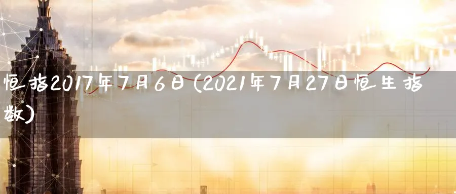 恒指2017年7月6日(2021年7月27日恒生指数)_期货学院_第1张_黄金直播室 恒指2017年7月6日(2021年7月27日恒生指数)_https://www.tian1ad.com_期货学院_第1张