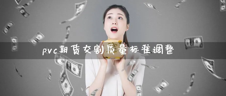 pvc期货交割质量标准调整_https://www.tian1ad.com_铜期货_第1张