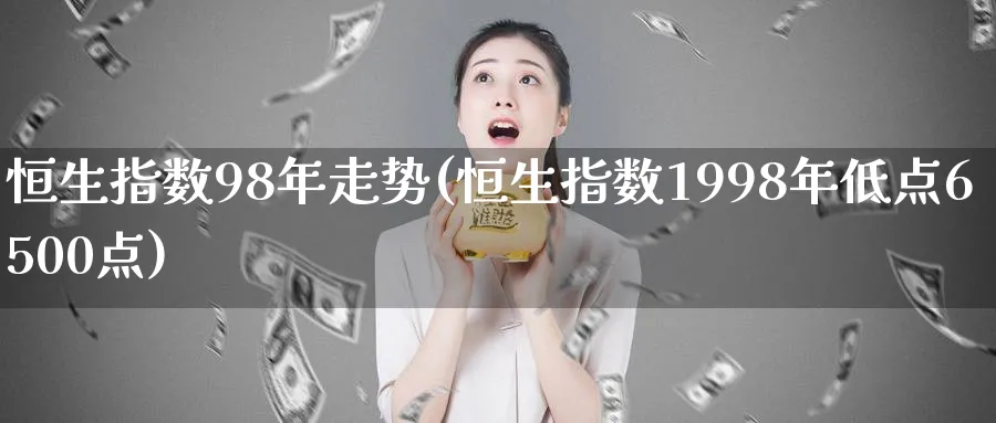 恒生指数98年走势(恒生指数1998年低点6500点)_https://www.tian1ad.com_黄金直播室_第1张