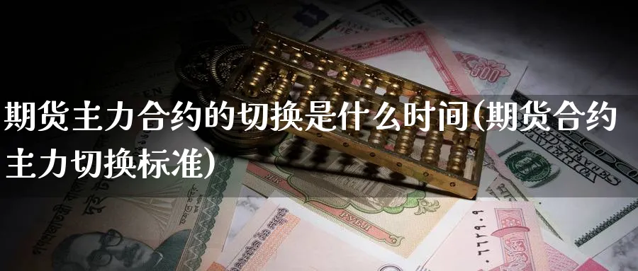 期货主力合约的切换是什么时间(期货合约主力切换标准)_https://www.tian1ad.com_黄金期货_第1张