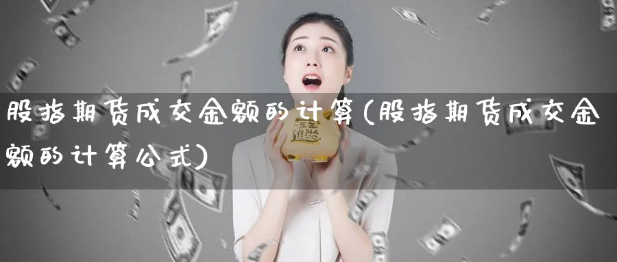 股指期货成交金额的计算(股指期货成交金额的计算公式)_https://www.tian1ad.com_期货学院_第1张