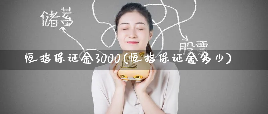 恒指保证金3000(恒指保证金多少)_https://www.tian1ad.com_黄金直播室_第1张
