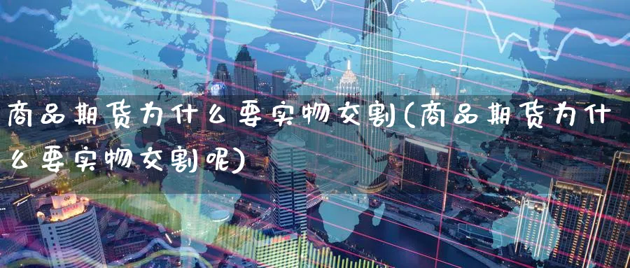 商品期货为什么要实物交割(商品期货为什么要实物交割呢)_https://www.tian1ad.com_黄金期货_第1张