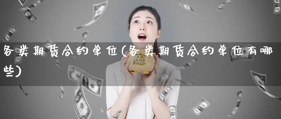 各类期货合约单位(各类期货合约单位有哪些)_https://www.tian1ad.com_期货学院_第1张