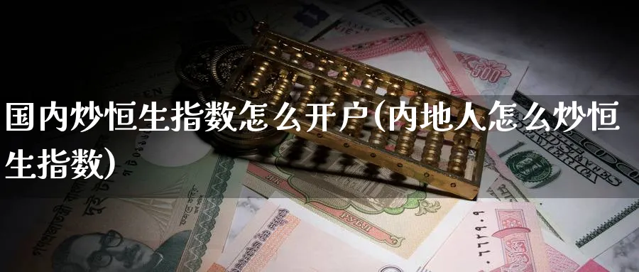 国内炒恒生指数怎么开户(内地人怎么炒恒生指数)_黄金直播室_第1张_黄金直播室 国内炒恒生指数怎么开户(内地人怎么炒恒生指数)_https://www.tian1ad.com_黄金直播室_第1张
