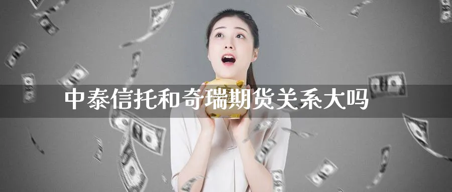 中泰信托和奇瑞期货关系大吗_黄金期货_第1张_黄金直播室 中泰信托和奇瑞期货关系大吗_https://www.tian1ad.com_黄金期货_第1张
