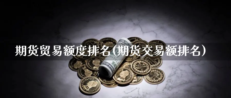 期货贸易额度排名(期货交易额排名)_https://www.tian1ad.com_黄金期货_第1张