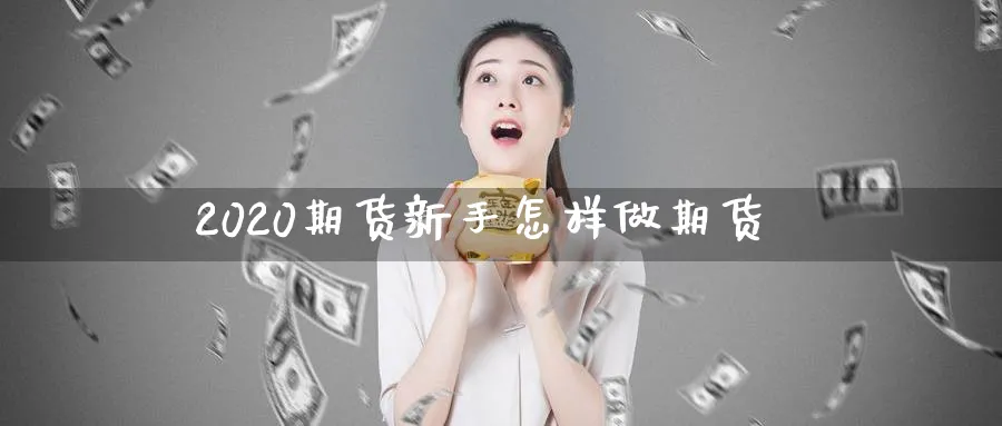 2020期货新手怎样做期货_https://www.tian1ad.com_铜期货_第1张