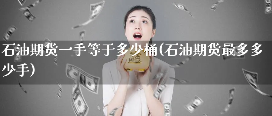 石油期货一手等于多少桶(石油期货最多多少手)_https://www.tian1ad.com_黄金直播室_第1张