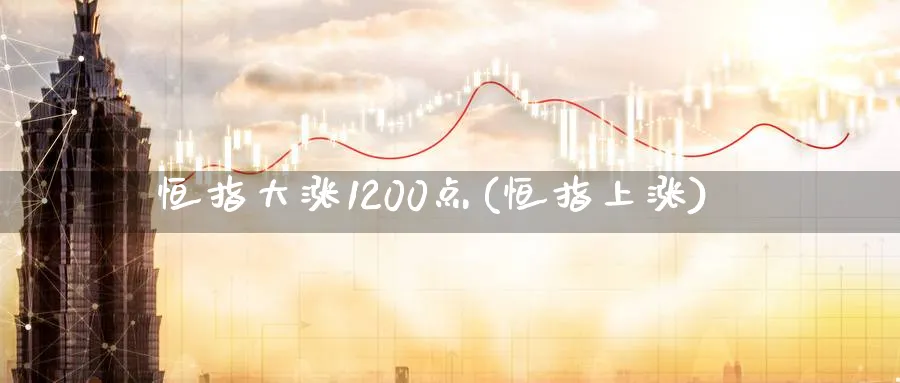 恒指大涨1200点(恒指上涨)_https://www.tian1ad.com_铜期货_第1张