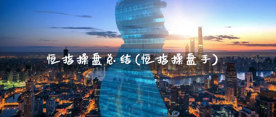 恒指操盘总结(恒指操盘手)_https://www.tian1ad.com_铜期货_第1张