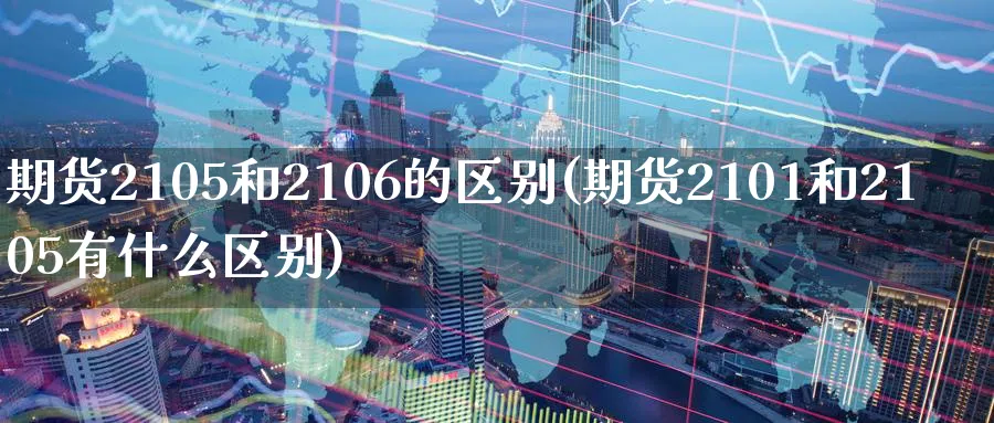 期货2105和2106的区别(期货2101和2105有什么区别)_https://www.tian1ad.com_黄金期货_第1张