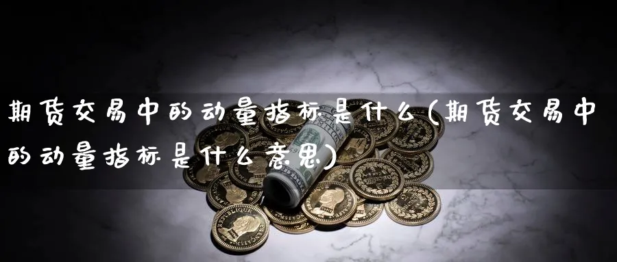 期货交易中的动量指标是什么(期货交易中的动量指标是什么意思)_https://www.tian1ad.com_黄金期货_第1张
