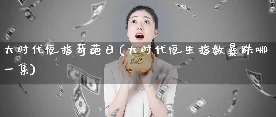 大时代恒指奇葩日(大时代恒生指数暴跌哪一集)_https://www.tian1ad.com_期货学院_第1张