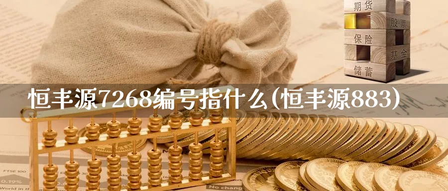 恒丰源7268编号指什么(恒丰源883)_铜期货_第1张_黄金直播室 恒丰源7268编号指什么(恒丰源883)_https://www.tian1ad.com_铜期货_第1张