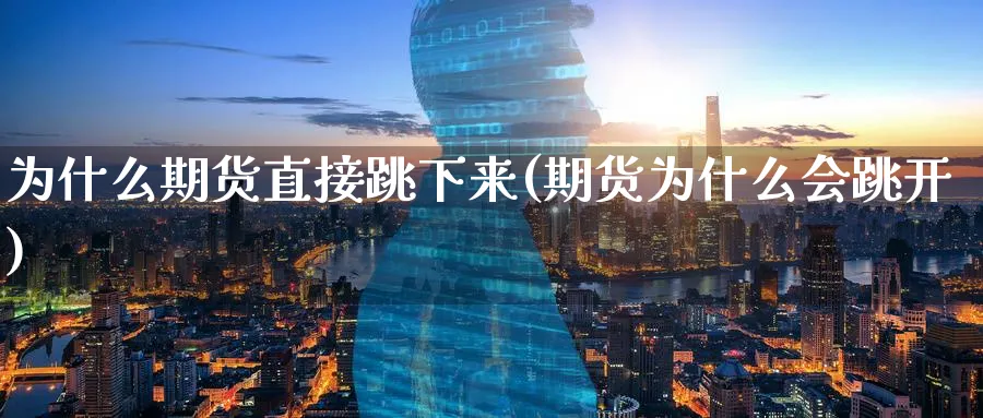 为什么期货直接跳下来(期货为什么会跳开)_https://www.tian1ad.com_铜期货_第1张