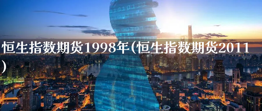恒生指数期货1998年(恒生指数期货2011)_黄金直播室_第1张_黄金直播室 恒生指数期货1998年(恒生指数期货2011)_https://www.tian1ad.com_黄金直播室_第1张