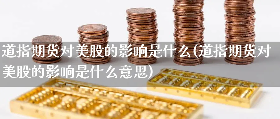 道指期货对美股的影响是什么(道指期货对美股的影响是什么意思)_https://www.tian1ad.com_铜期货_第1张