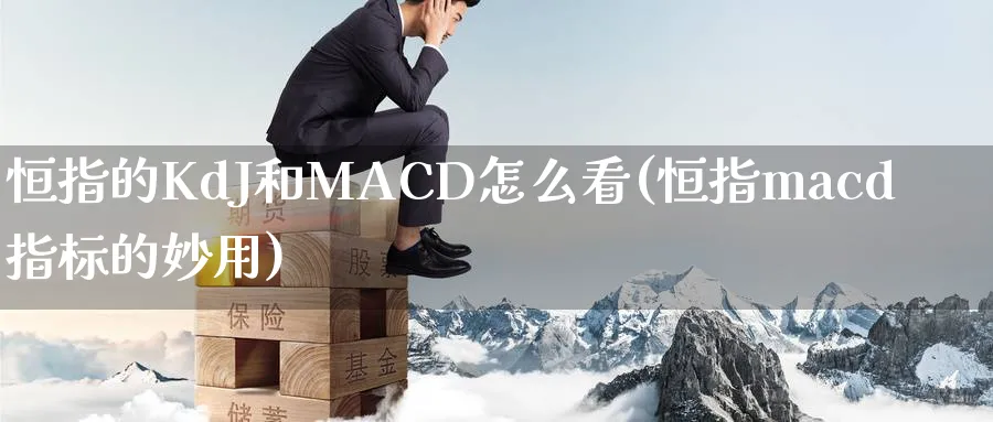 恒指的KdJ和MACD怎么看(恒指macd指标的妙用)_https://www.tian1ad.com_铜期货_第1张