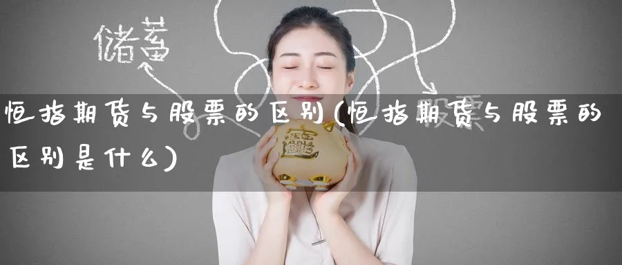 恒指期货与股票的区别(恒指期货与股票的区别是什么)_https://www.tian1ad.com_铜期货_第1张