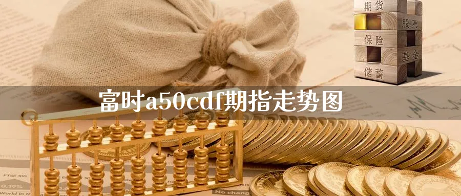 富时a50cdf期指走势图_https://www.tian1ad.com_黄金期货_第1张