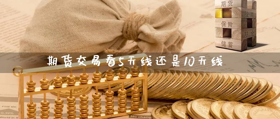 期货交易看5天线还是10天线_https://www.tian1ad.com_黄金直播室_第1张