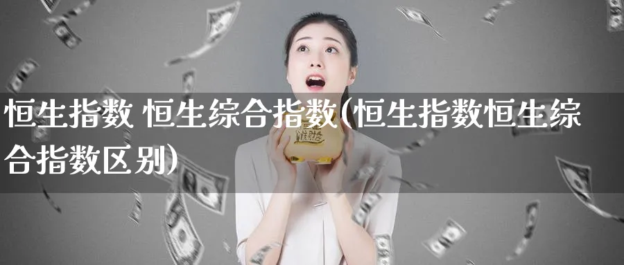 恒生指数 恒生综合指数(恒生指数恒生综合指数区别)_https://www.tian1ad.com_黄金期货_第1张