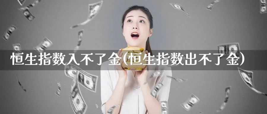 恒生指数入不了金(恒生指数出不了金)_黄金期货_第1张_黄金直播室 恒生指数入不了金(恒生指数出不了金)_https://www.tian1ad.com_黄金期货_第1张