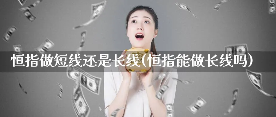 恒指做短线还是长线(恒指能做长线吗)_https://www.tian1ad.com_黄金期货_第1张