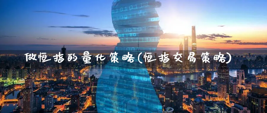 做恒指的量化策略(恒指交易策略)_黄金期货_第1张_黄金直播室 做恒指的量化策略(恒指交易策略)_https://www.tian1ad.com_黄金期货_第1张