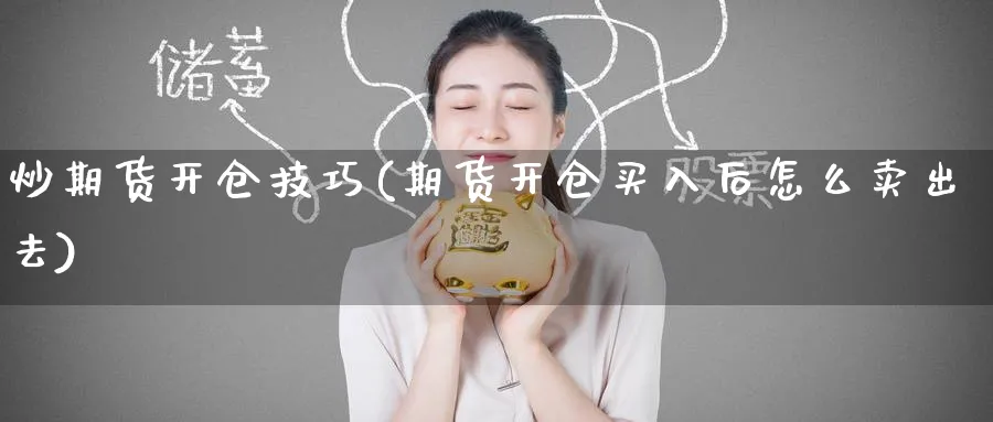 炒期货开仓技巧(期货开仓买入后怎么卖出去)_https://www.tian1ad.com_铜期货_第1张