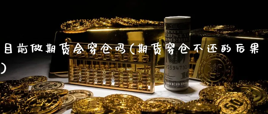 目前做期货会穿仓吗(期货穿仓不还的后果)_https://www.tian1ad.com_铜期货_第1张