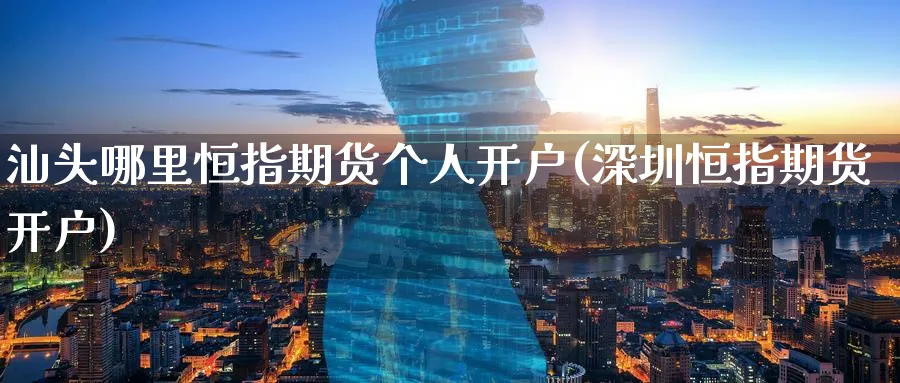 汕头哪里恒指期货个人开户(深圳恒指期货开户)_https://www.tian1ad.com_期货学院_第1张